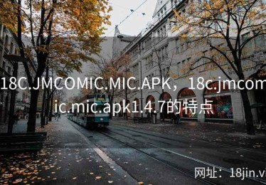 18C.JMCOMIC.MIC.APK，18c.jmcomic.mic.apk1.4.7的特点