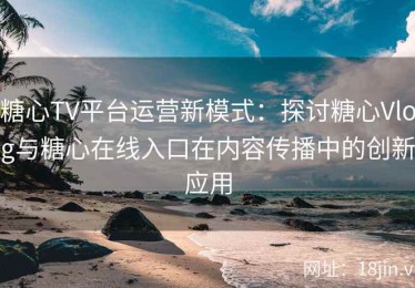 糖心TV平台运营新模式：探讨糖心Vlog与糖心在线入口在内容传播中的创新应用