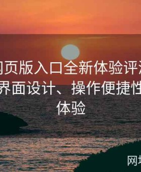 糖心tv网页版入口全新体验评测：多角度解析界面设计、操作便捷性与互动体验