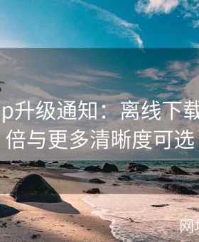 麻豆app升级通知：离线下载容量翻倍与更多清晰度可选