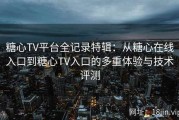 糖心TV平台全记录特辑：从糖心在线入口到糖心TV入口的多重体验与技术评测