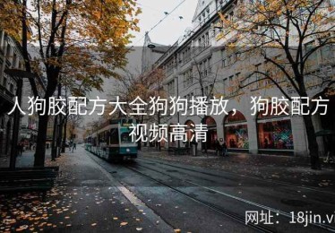 人狗胶配方大全狗狗播放，狗胶配方视频高清