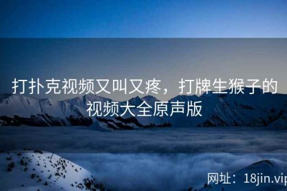 打扑克视频又叫又疼，打牌生猴子的视频大全原声版