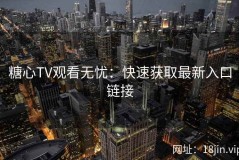 糖心TV观看无忧：快速获取最新入口链接