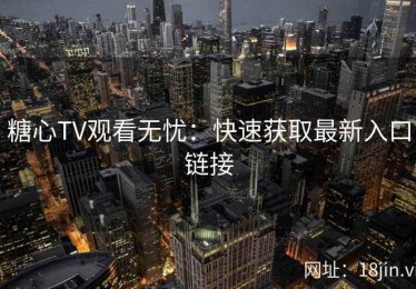 糖心TV观看无忧：快速获取最新入口链接