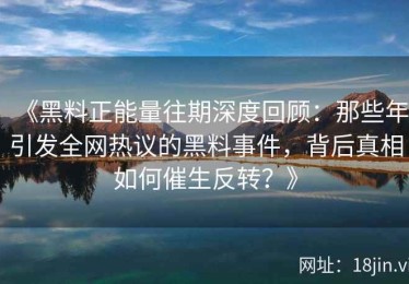 《黑料正能量往期深度回顾：那些年引发全网热议的黑料事件，背后真相如何催生反转？》