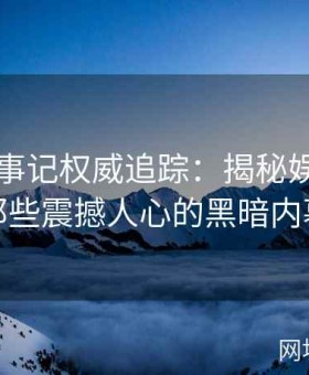 黑料大事记权威追踪：揭秘娱乐圈中那些震撼人心的黑暗内幕