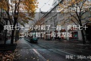 疯狂七十二小时截了一段，疯狂七十二小时截了一段完整版
