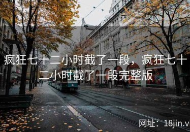 疯狂七十二小时截了一段，疯狂七十二小时截了一段完整版
