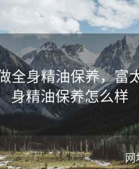 富太太做全身精油保养，富太太做全身精油保养怎么样