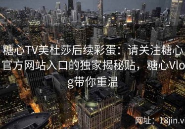 糖心TV美杜莎后续彩蛋：请关注糖心官方网站入口的独家揭秘贴，糖心Vlog带你重温