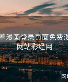 探索羞羞漫画登录页面免费漫画入口网站彩经网