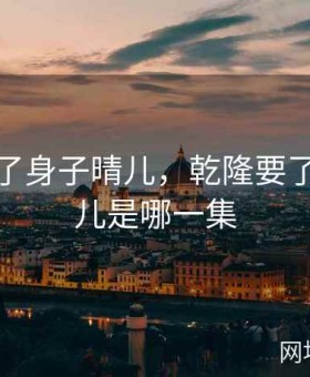 乾隆要了身子晴儿，乾隆要了身子晴儿是哪一集