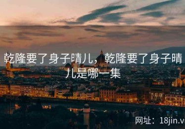 乾隆要了身子晴儿，乾隆要了身子晴儿是哪一集