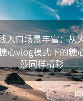 糖心在线入口场景丰富：从大屏到移动端，糖心vlog模式下的糖心tv美杜莎同样精彩