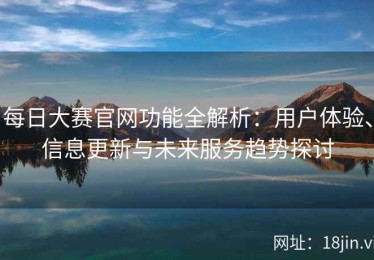 每日大赛官网功能全解析：用户体验、信息更新与未来服务趋势探讨