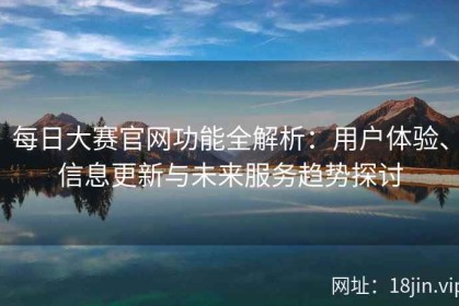 每日大赛官网功能全解析：用户体验、信息更新与未来服务趋势探讨