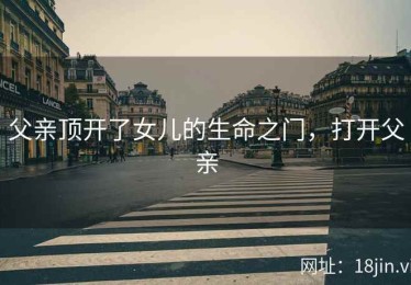 父亲顶开了女儿的生命之门，打开父亲