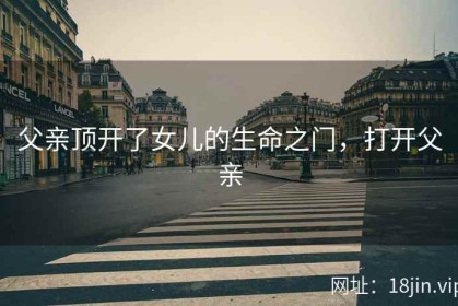 父亲顶开了女儿的生命之门，打开父亲