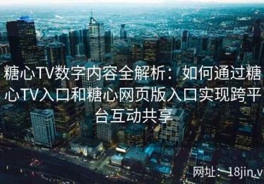 糖心TV数字内容全解析：如何通过糖心TV入口和糖心网页版入口实现跨平台互动共享