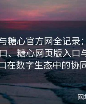 糖心TV与糖心官方网全记录：解析糖心TV入口、糖心网页版入口与糖心在线入口在数字生态中的协同创新