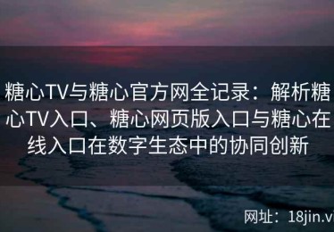 糖心TV与糖心官方网全记录：解析糖心TV入口、糖心网页版入口与糖心在线入口在数字生态中的协同创新
