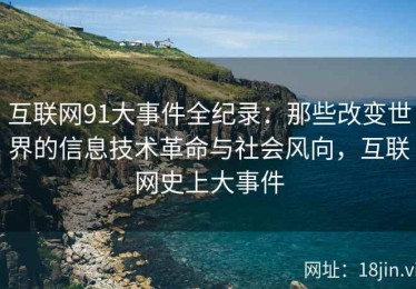 互联网91大事件全纪录：那些改变世界的信息技术革命与社会风向，互联网史上大事件