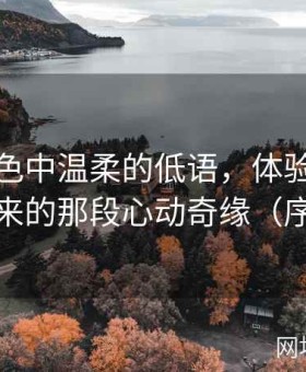 穿越夜色中温柔的低语，体验明日花绮罗带来的那段心动奇缘（序号147）