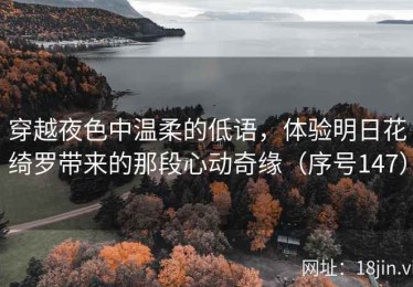 穿越夜色中温柔的低语，体验明日花绮罗带来的那段心动奇缘（序号147）