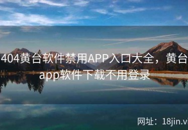 404黄台软件禁用APP入口大全，黄台app软件下载不用登录