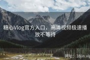 糖心Vlog官方入口，高清视频极速播放不等待