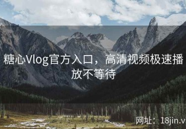 糖心Vlog官方入口，高清视频极速播放不等待