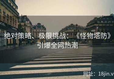 绝对策略、极限挑战：《怪物塔防》引爆全网热潮