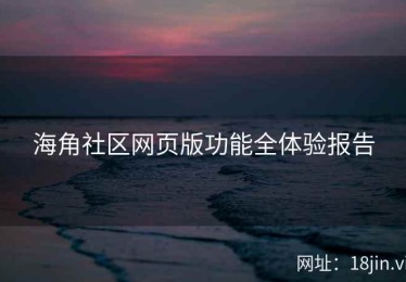 海角社区网页版功能全体验报告