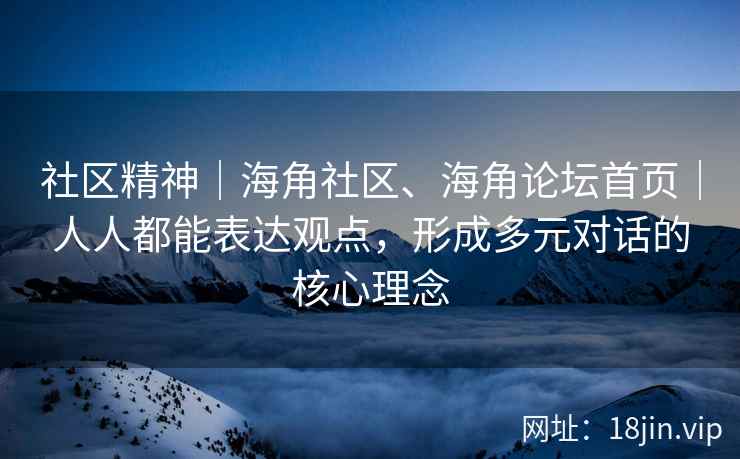 社区精神｜海角社区、海角论坛首页｜人人都能表达观点，形成多元对话的核心理念