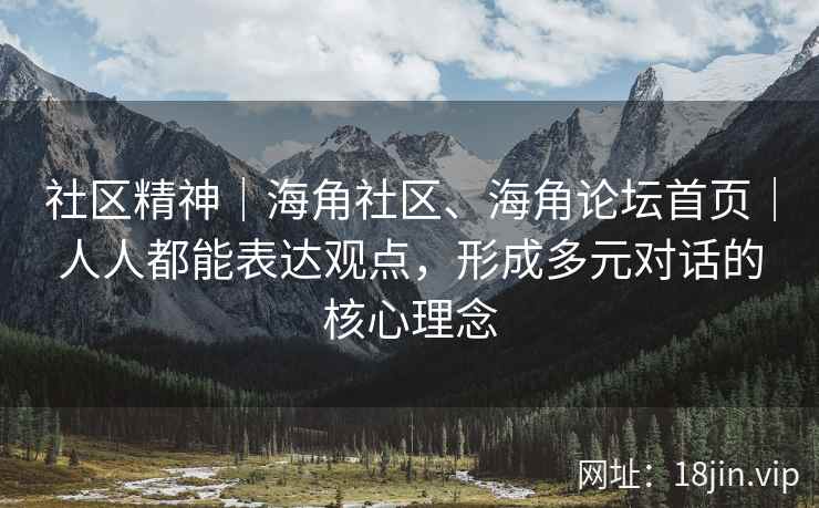 社区精神｜海角社区、海角论坛首页｜人人都能表达观点，形成多元对话的核心理念