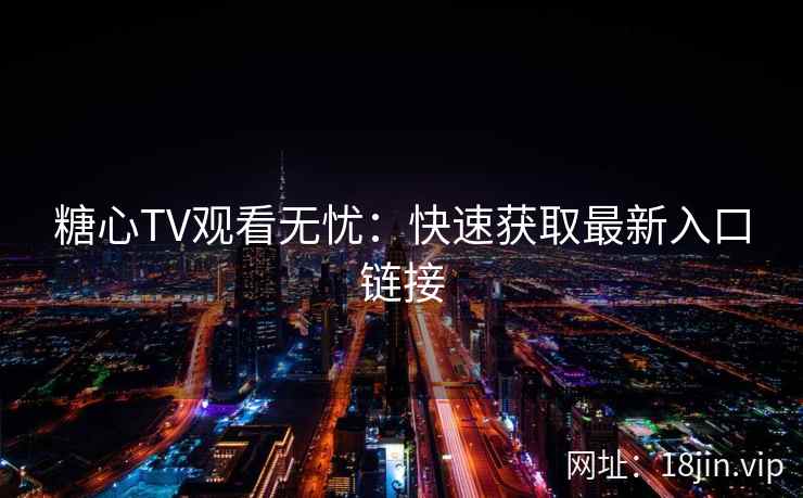 糖心TV观看无忧：快速获取最新入口链接
