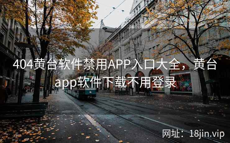 404黄台软件禁用APP入口大全，黄台app软件下载不用登录