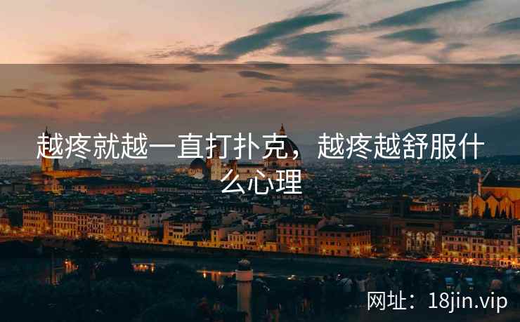 越疼就越一直打扑克，越疼越舒服什么心理