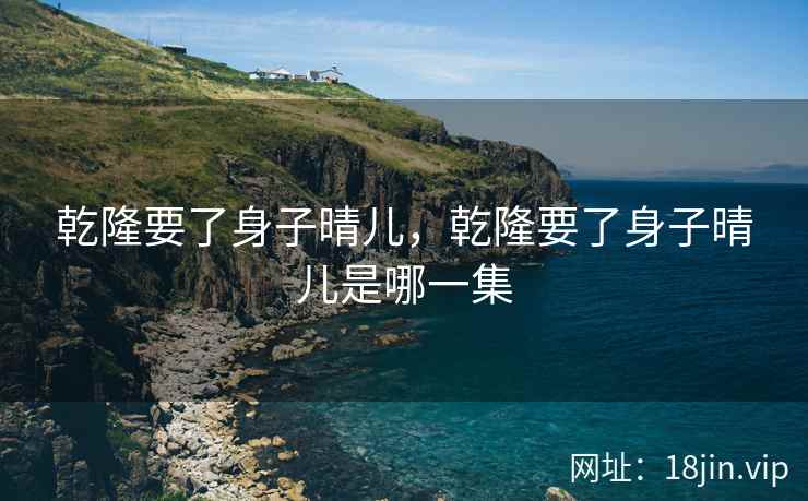 乾隆要了身子晴儿，乾隆要了身子晴儿是哪一集