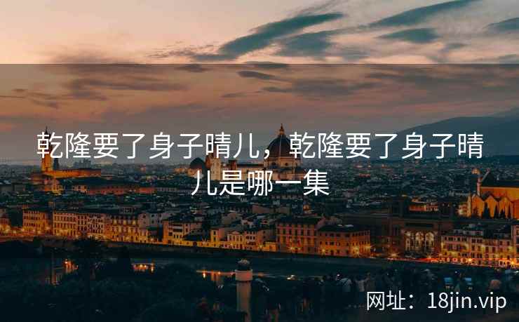 乾隆要了身子晴儿，乾隆要了身子晴儿是哪一集