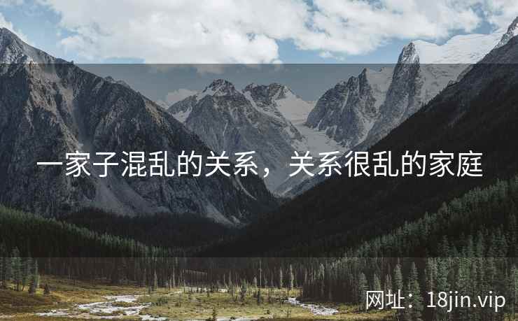 一家子混乱的关系，关系很乱的家庭