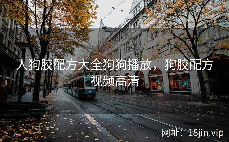人狗胶配方大全狗狗播放，狗胶配方视频高清