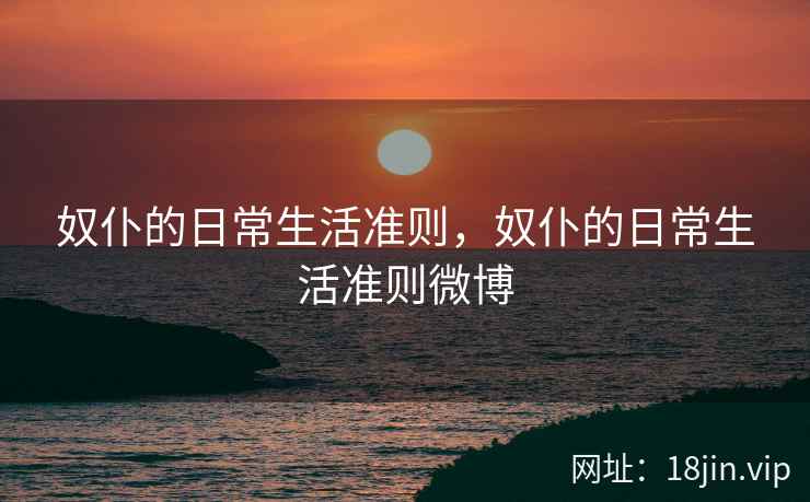 奴仆的日常生活准则，奴仆的日常生活准则微博