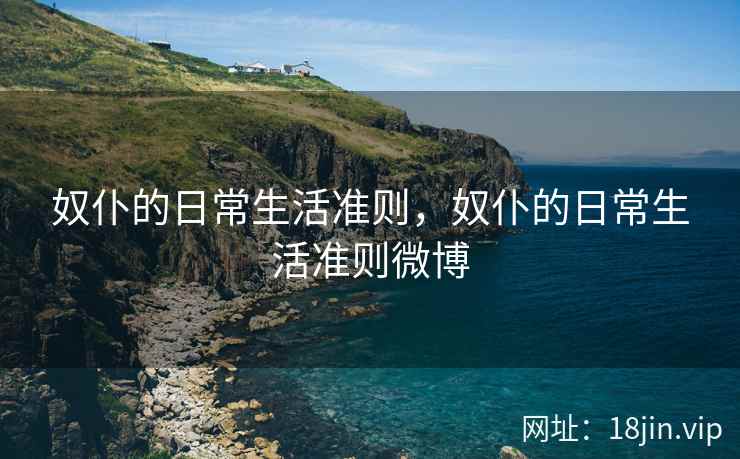 奴仆的日常生活准则，奴仆的日常生活准则微博