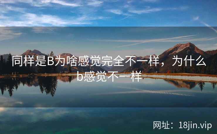 同样是B为啥感觉完全不一样，为什么b感觉不一样