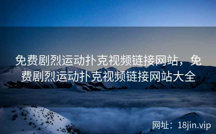 免费剧烈运动扑克视频链接网站，免费剧烈运动扑克视频链接网站大全
