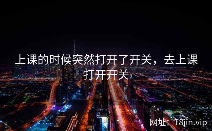上课的时候突然打开了开关，去上课打开开关