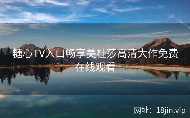糖心TV入口畅享美杜莎高清大作免费在线观看